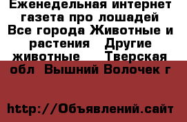 Еженедельная интернет - газета про лошадей - Все города Животные и растения » Другие животные   . Тверская обл.,Вышний Волочек г.